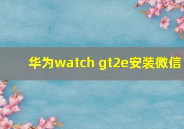 华为watch gt2e安装微信